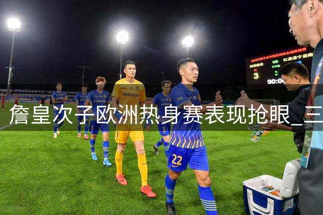 詹皇次子欧洲热身赛表现抢眼 三战收获12分
